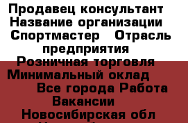 Продавец-консультант › Название организации ­ Спортмастер › Отрасль предприятия ­ Розничная торговля › Минимальный оклад ­ 32 000 - Все города Работа » Вакансии   . Новосибирская обл.,Новосибирск г.